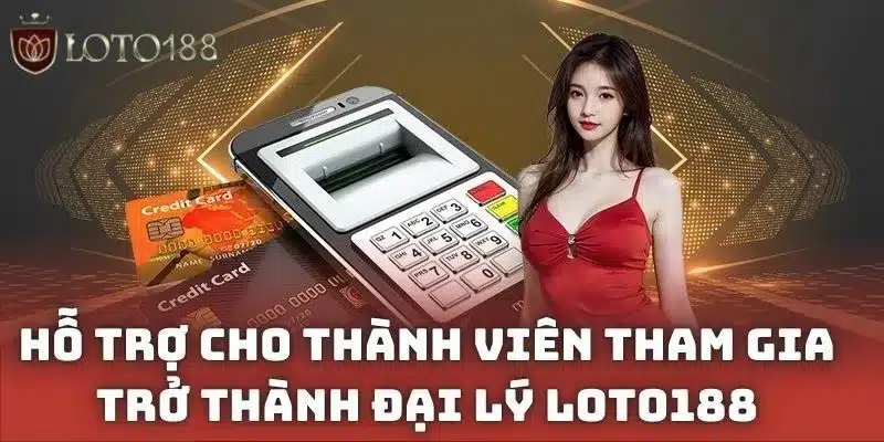 Hỗ trợ cho thành viên tham gia trở thành đại lý Loto188