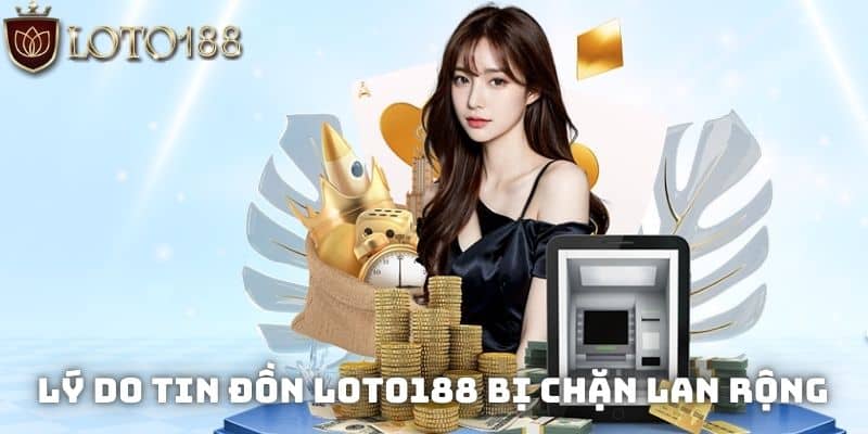Lý do tin đồn Loto188 bị chặn lan rộng