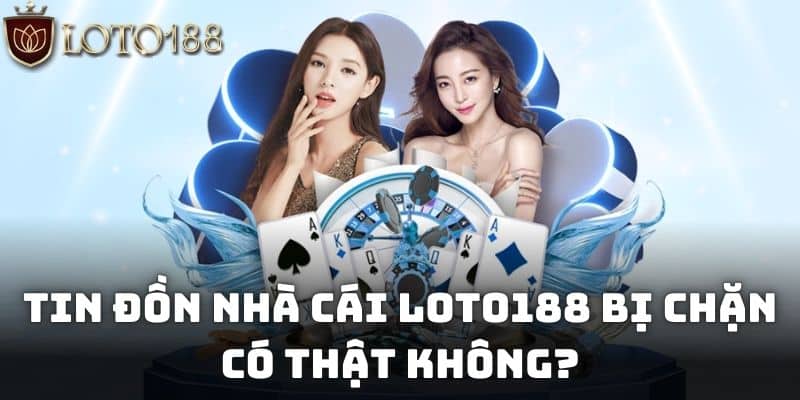 Tin đồn nhà cái Loto188 bị chặn có thật không?