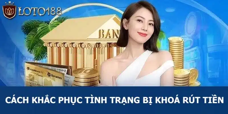 Cách khắc phục tình trạng khóa rút tiền tại Loto188