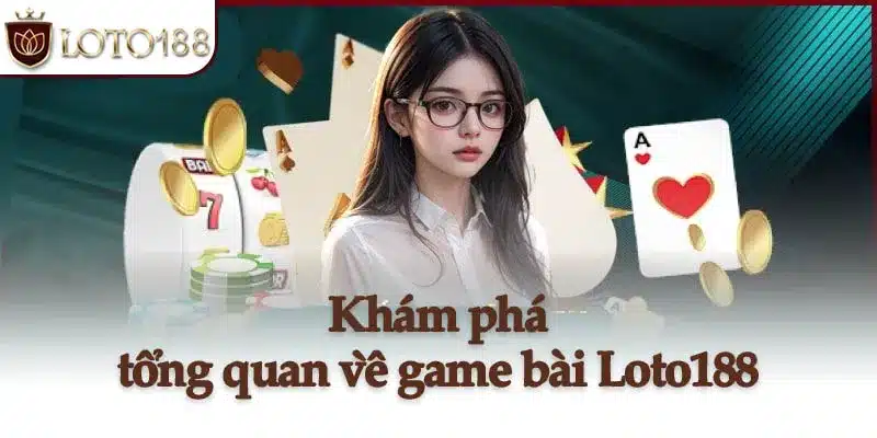 Khám phá tổng quan về game bài Loto188