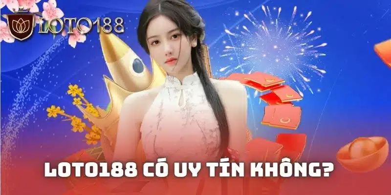 Giấy phép chứng nhận Loto188 có uy tín không?