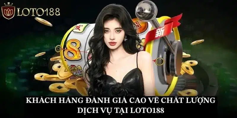 Khách hàng đánh giá cao về chất lượng dịch vụ tại Loto188