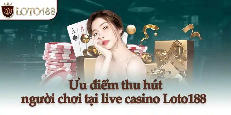 Ưu điểm thu hút người chơi tại live casino Loto188