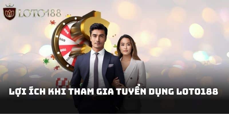 Lợi ích khi tham gia Tuyển dụng Loto188