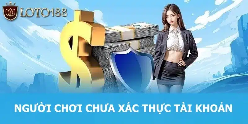 Người chơi chưa xác thực tài khoản tại Loto188