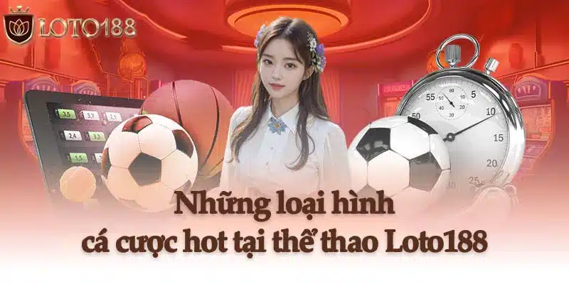 Những loại hình cá cược cực kỳ hot tại thể thao Loto188